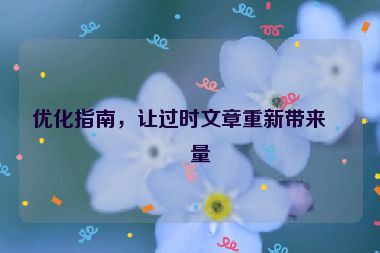 優(yōu)化指南，讓過時文章重新帶來流量