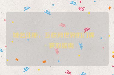 域名注冊，互聯(lián)網(wǎng)世界的門牌號獲取指南