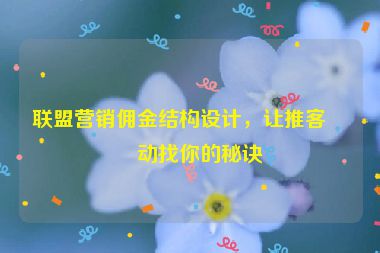 聯(lián)盟營銷傭金結(jié)構(gòu)設(shè)計，讓推客主動找你的秘訣