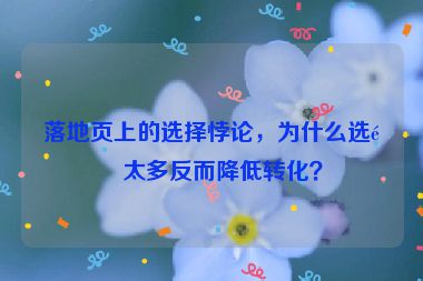 落地頁上的選擇悖論，為什么選項太多反而降低轉(zhuǎn)化？