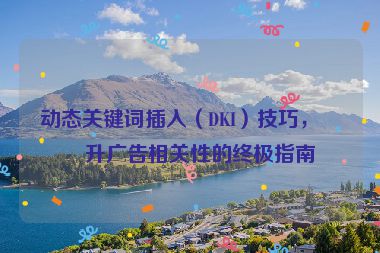 動態(tài)關(guān)鍵詞插入（DKI）技巧，提升廣告相關(guān)性的終極指南