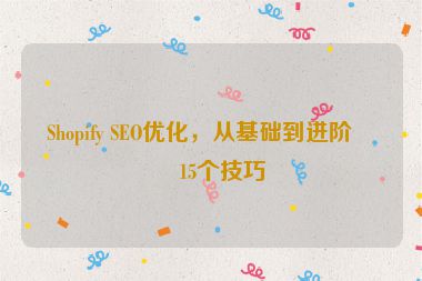 Shopify SEO優(yōu)化，從基礎(chǔ)到進(jìn)階的15個技巧
