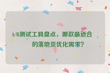 A/B測試工具盤點，哪款最適合你的落地頁優(yōu)化需求？