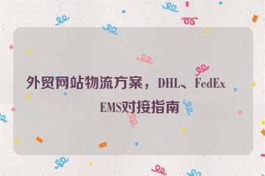 外貿(mào)網(wǎng)站物流方案，DHL、FedEx、EMS對(duì)接指南