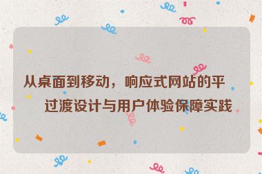 從桌面到移動(dòng)，響應(yīng)式網(wǎng)站的平滑過(guò)渡設(shè)計(jì)與用戶(hù)體驗(yàn)保障實(shí)踐