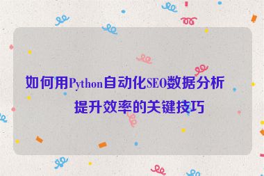 如何用Python自動(dòng)化SEO數(shù)據(jù)分析？提升效率的關(guān)鍵技巧