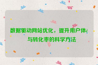 數(shù)據(jù)驅(qū)動(dòng)網(wǎng)站優(yōu)化，提升用戶體驗(yàn)與轉(zhuǎn)化率的科學(xué)方法