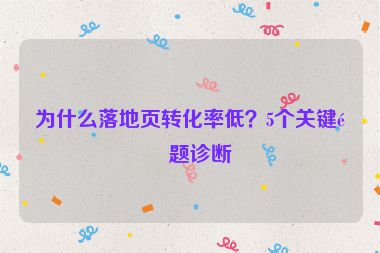 為什么落地頁(yè)轉(zhuǎn)化率低？5個(gè)關(guān)鍵問(wèn)題診斷