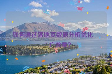如何通過落地頁數(shù)據(jù)分析優(yōu)化推廣效果？