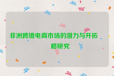 非洲跨境電商市場(chǎng)的潛力與開拓策略研究