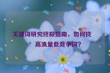關(guān)鍵詞研究終極指南，如何找到高流量低競爭詞？