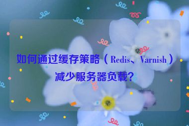 如何通過緩存策略（Redis、Varnish）減少服務(wù)器負(fù)載？