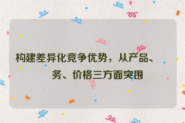 構(gòu)建差異化競爭優(yōu)勢，從產(chǎn)品、服務(wù)、價格三方面突圍