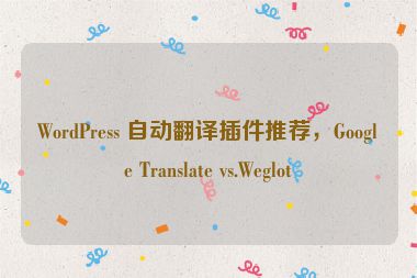 WordPress 自動翻譯插件推薦，Google Translate vs.Weglot