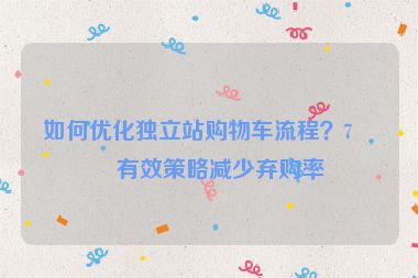 如何優(yōu)化獨(dú)立站購物車流程？7個有效策略減少棄購率