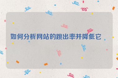 如何分析網(wǎng)站的跳出率并降低它？