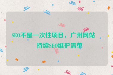 SEO不是一次性項目，廣州網(wǎng)站可持續(xù)SEO維護(hù)清單