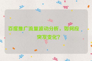 百度推廣流量波動(dòng)分析，如何應(yīng)對(duì)突發(fā)變化？