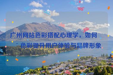 廣州網站色彩搭配心理學，如何用色彩提升用戶體驗與品牌形象