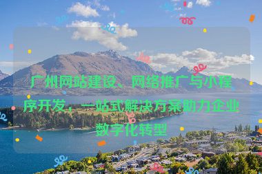 廣州網(wǎng)站建設、網(wǎng)絡推廣與小程序開發(fā)，一站式解決方案助力企業(yè)數(shù)字化轉型