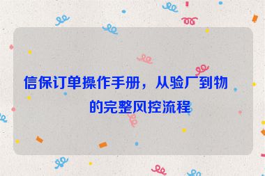 信保訂單操作手冊，從驗廠到物流的完整風控流程