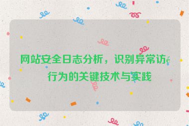 網(wǎng)站安全日志分析，識別異常訪問行為的關(guān)鍵技術(shù)與實踐