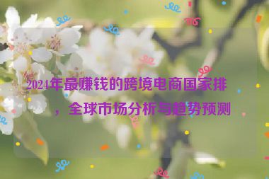 2024年最賺錢的跨境電商國(guó)家排名，全球市場(chǎng)分析與趨勢(shì)預(yù)測(cè)