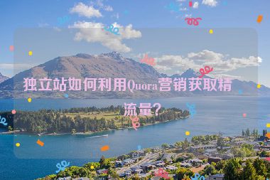 獨立站如何利用Quora營銷獲取精準流量？