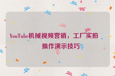 YouTube機(jī)械視頻營(yíng)銷(xiāo)，工廠實(shí)拍與操作演示技巧