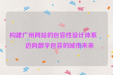 構(gòu)建廣州網(wǎng)站的包容性設(shè)計(jì)體系，邁向數(shù)字包容的城市未來