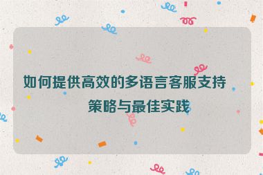 如何提供高效的多語言客服支持，策略與最佳實踐