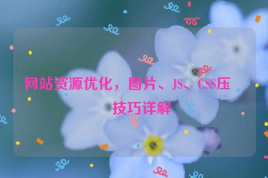 網站資源優(yōu)化，圖片、JS、CSS壓縮技巧詳解