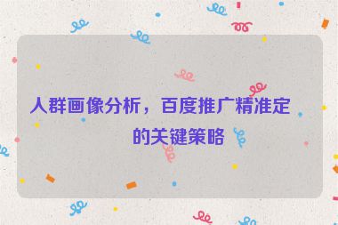 人群畫像分析，百度推廣精準定向的關(guān)鍵策略