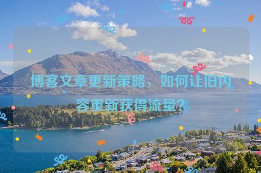 博客文章更新策略，如何讓舊內(nèi)容重新獲得流量？