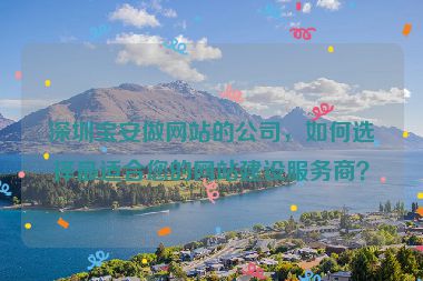 深圳寶安做網(wǎng)站的公司，如何選擇最適合您的網(wǎng)站建設(shè)服務(wù)商？