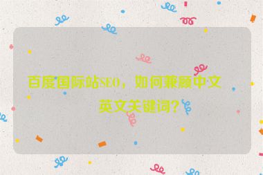 百度國際站SEO，如何兼顧中文與英文關(guān)鍵詞？