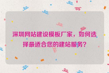 深圳網(wǎng)站建設(shè)模板廠家，如何選擇最適合您的建站服務(wù)？