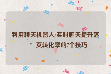 利用聊天機(jī)器人/實(shí)時(shí)聊天提升落地頁(yè)轉(zhuǎn)化率的7個(gè)技巧
