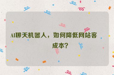 AI聊天機(jī)器人，如何降低網(wǎng)站客服成本？