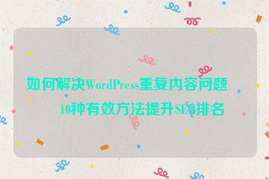 如何解決WordPress重復(fù)內(nèi)容問(wèn)題？10種有效方法提升SEO排名