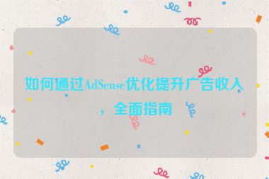 如何通過AdSense優(yōu)化提升廣告收入，全面指南