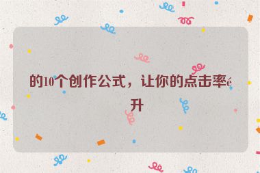 的10個(gè)創(chuàng)作公式，讓你的點(diǎn)擊率飆升