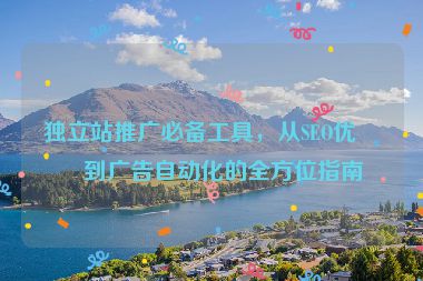 獨(dú)立站推廣必備工具，從SEO優(yōu)化到廣告自動(dòng)化的全方位指南