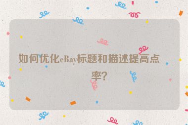 如何優(yōu)化eBay標(biāo)題和描述提高點擊率？