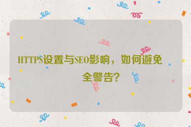 HTTPS設(shè)置與SEO影響，如何避免安全警告？