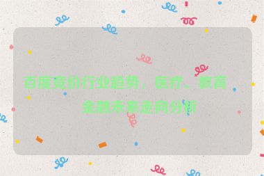 百度競價行業(yè)趨勢，醫(yī)療、教育、金融未來走向分析