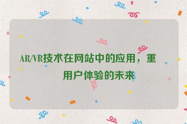 AR/VR技術(shù)在網(wǎng)站中的應(yīng)用，重塑用戶體驗(yàn)的未來