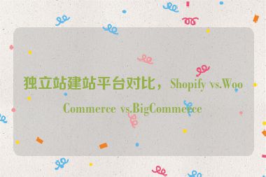 獨(dú)立站建站平臺(tái)對(duì)比，Shopify vs.WooCommerce vs.BigCommerce