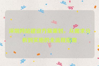 深圳網(wǎng)站建設(shè)方案策劃，從需求分析到實施的全流程指南