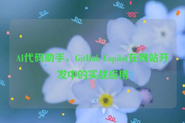 AI代碼助手，GitHub Copilot在網站開發(fā)中的實戰(zhàn)應用